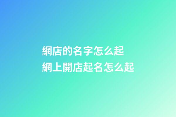 網店的名字怎么起 網上開店起名怎么起-第1張-店鋪起名-玄機派